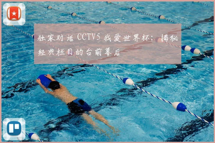 独家对话 CCTV5 我爱世界杯：揭秘经典栏目的台前幕后