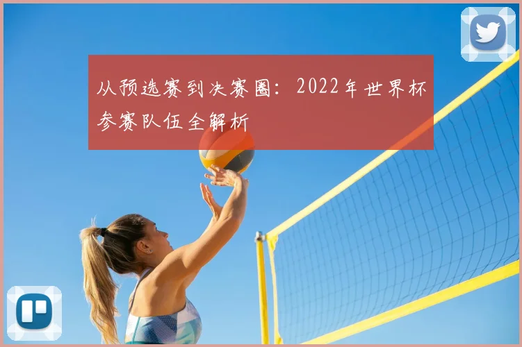 从预选赛到决赛圈：2022年世界杯参赛队伍全解析