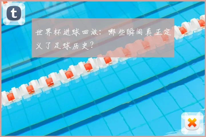 世界杯进球回放：哪些瞬间真正定义了足球历史？