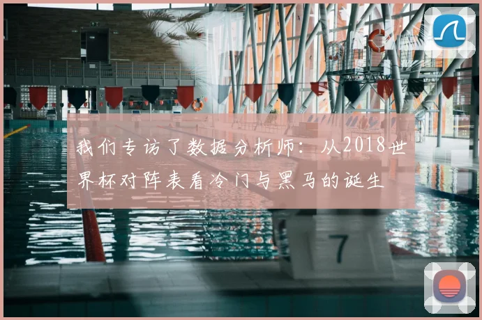 我们专访了数据分析师：从2018世界杯对阵表看冷门与黑马的诞生