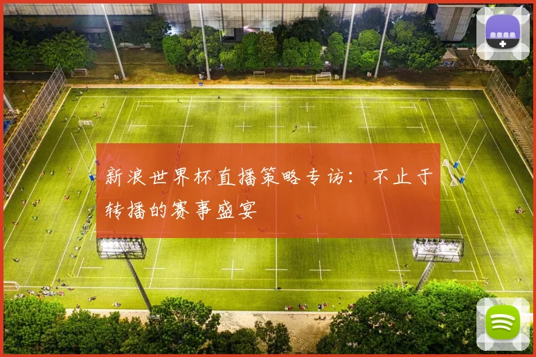 新浪世界杯直播策略专访:不止于转播的赛事盛宴