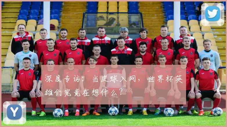 深度专访：当皮球入网，世界杯英雄们究竟在想什么？