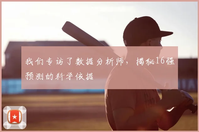 我们专访了数据分析师,揭秘16强预测的科学依据