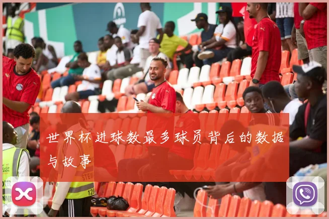 世界杯进球数最多球员背后的数据与故事