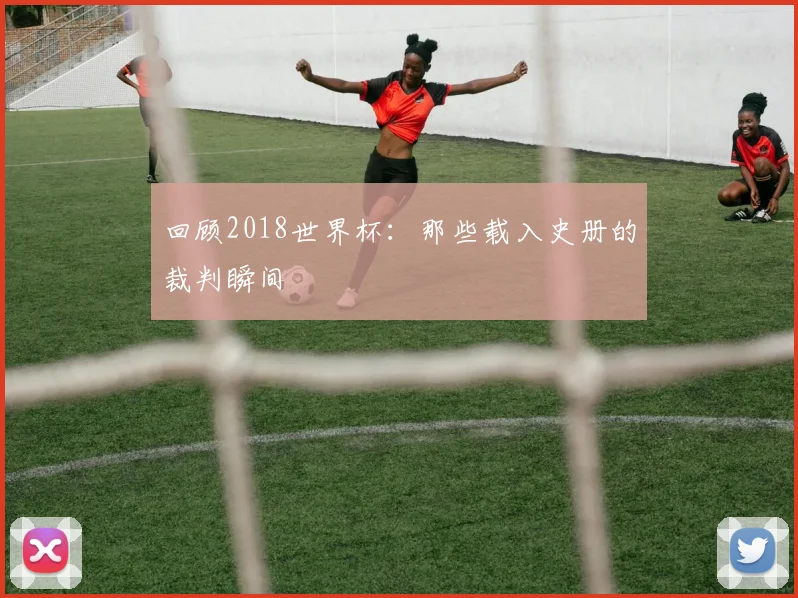 回顾2018世界杯：那些载入史册的裁判瞬间