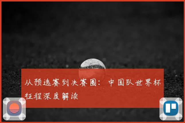 从预选赛到决赛圈：中国队世界杯征程深度解读
